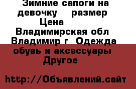 Зимние сапоги на девочку 36 размер › Цена ­ 800 - Владимирская обл., Владимир г. Одежда, обувь и аксессуары » Другое   